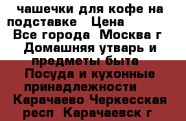 чашечки для кофе на подставке › Цена ­ 1 000 - Все города, Москва г. Домашняя утварь и предметы быта » Посуда и кухонные принадлежности   . Карачаево-Черкесская респ.,Карачаевск г.